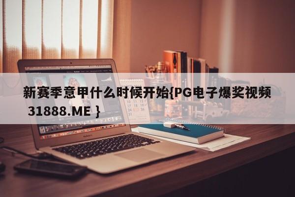 新赛季意甲什么时候开始{PG电子爆奖视频 31888.ME }