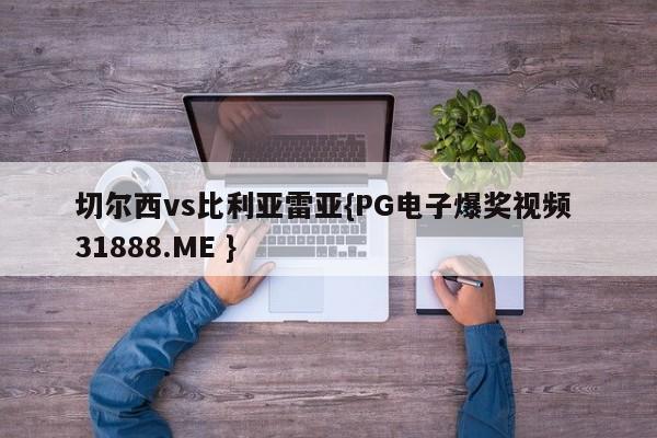 切尔西vs比利亚雷亚{PG电子爆奖视频 31888.ME }