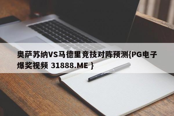 奥萨苏纳VS马德里竞技对阵预测{PG电子爆奖视频 31888.ME }