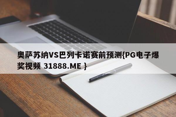 奥萨苏纳VS巴列卡诺赛前预测{PG电子爆奖视频 31888.ME }