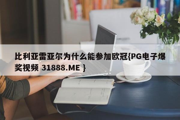 比利亚雷亚尔为什么能参加欧冠{PG电子爆奖视频 31888.ME }