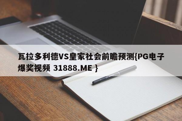 瓦拉多利德VS皇家社会前瞻预测{PG电子爆奖视频 31888.ME }