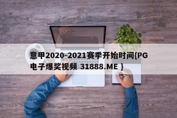 意甲2020-2021赛季开始时间{PG电子爆奖视频 31888.ME }