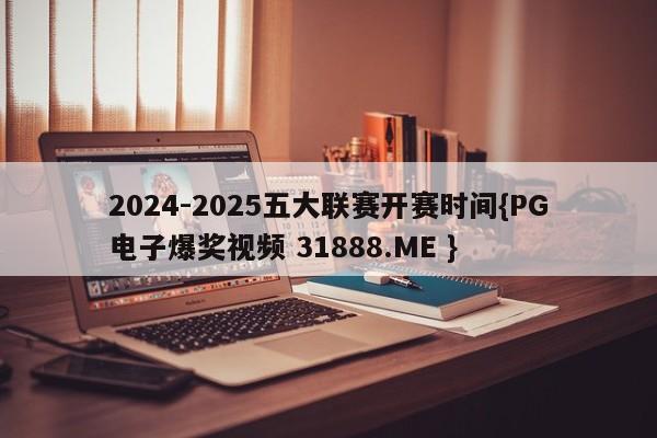 2024-2025五大联赛开赛时间{PG电子爆奖视频 31888.ME }