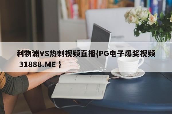 利物浦VS热刺视频直播{PG电子爆奖视频 31888.ME }
