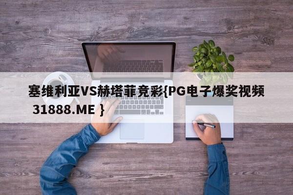 塞维利亚VS赫塔菲竞彩{PG电子爆奖视频 31888.ME }
