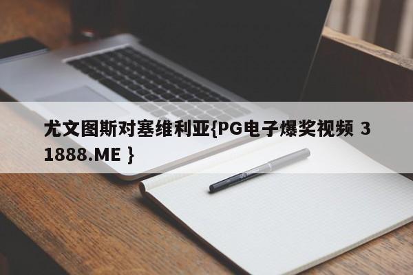 尤文图斯对塞维利亚{PG电子爆奖视频 31888.ME }