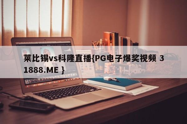 莱比锡vs科隆直播{PG电子爆奖视频 31888.ME }