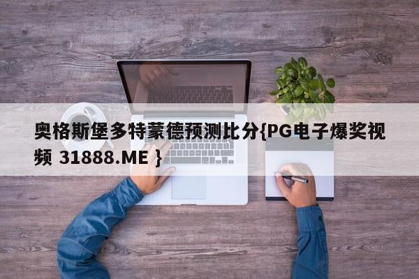 奥格斯堡多特蒙德预测比分{PG电子爆奖视频 31888.ME }