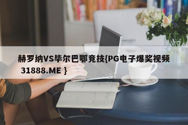 赫罗纳VS毕尔巴鄂竞技{PG电子爆奖视频 31888.ME }