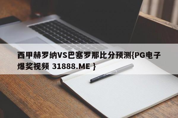 西甲赫罗纳VS巴塞罗那比分预测{PG电子爆奖视频 31888.ME }