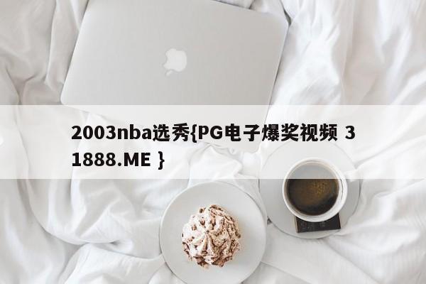 2003nba选秀{PG电子爆奖视频 31888.ME }