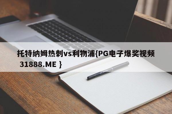 托特纳姆热刺vs利物浦{PG电子爆奖视频 31888.ME }