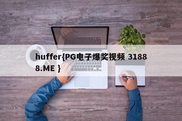 huffer{PG电子爆奖视频 31888.ME }