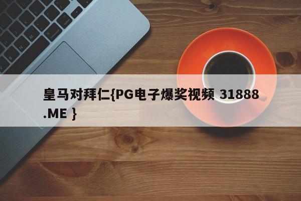 皇马对拜仁{PG电子爆奖视频 31888.ME }