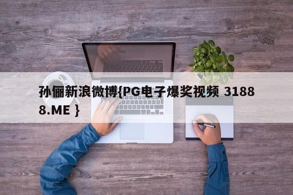 孙俪新浪微博{PG电子爆奖视频 31888.ME }