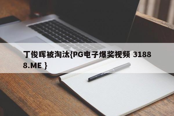 丁俊晖被淘汰{PG电子爆奖视频 31888.ME }