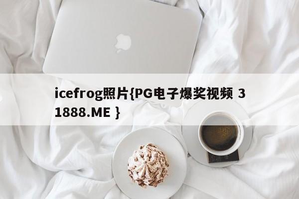 icefrog照片{PG电子爆奖视频 31888.ME }