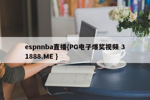 espnnba直播{PG电子爆奖视频 31888.ME }
