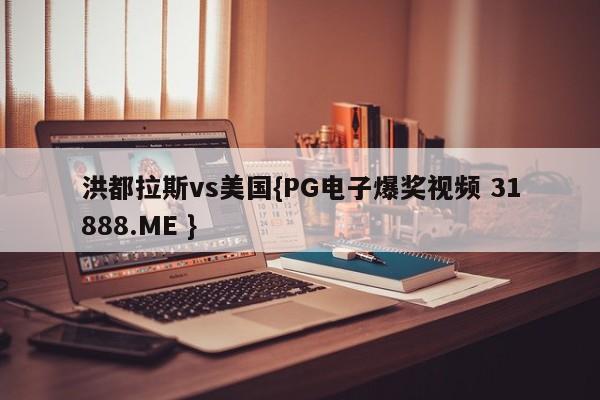 洪都拉斯vs美国{PG电子爆奖视频 31888.ME }