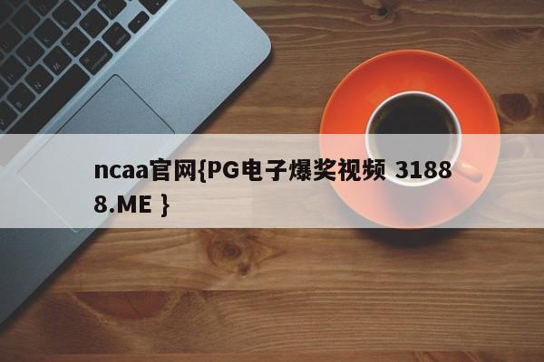 ncaa官网{PG电子爆奖视频 31888.ME }