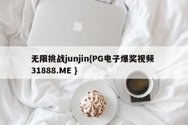 无限挑战junjin{PG电子爆奖视频 31888.ME }