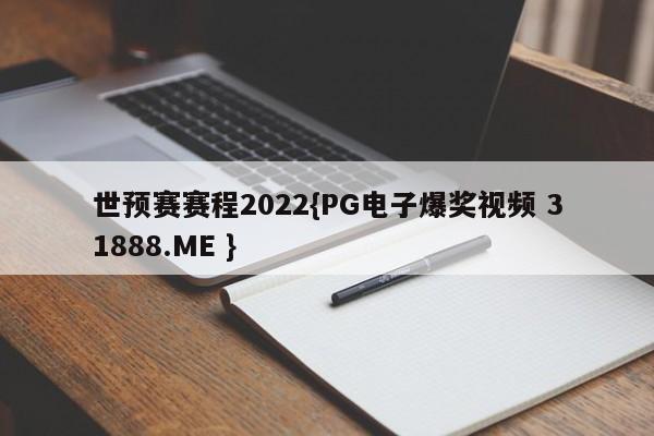 世预赛赛程2022{PG电子爆奖视频 31888.ME }