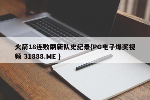 火箭18连败刷新队史纪录{PG电子爆奖视频 31888.ME }