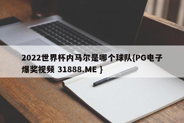 2022世界杯内马尔是哪个球队{PG电子爆奖视频 31888.ME }