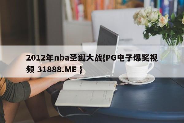 2012年nba圣诞大战{PG电子爆奖视频 31888.ME }
