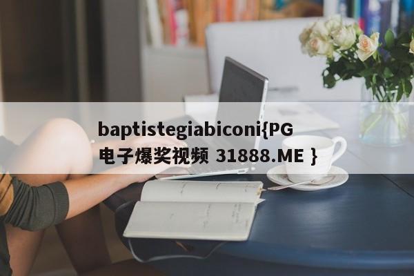baptistegiabiconi{PG电子爆奖视频 31888.ME }