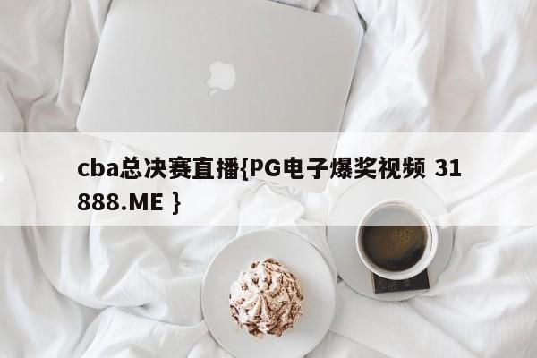 cba总决赛直播{PG电子爆奖视频 31888.ME }