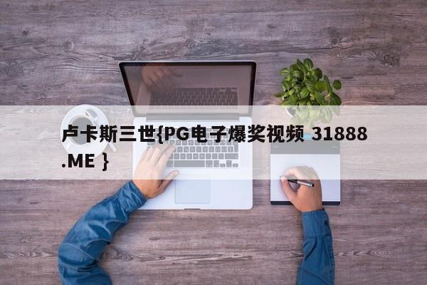 卢卡斯三世{PG电子爆奖视频 31888.ME }
