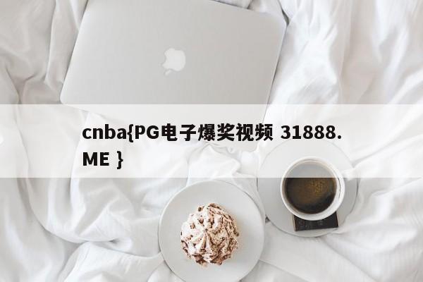 cnba{PG电子爆奖视频 31888.ME }