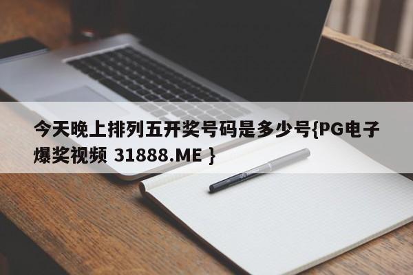 今天晚上排列五开奖号码是多少号{PG电子爆奖视频 31888.ME }