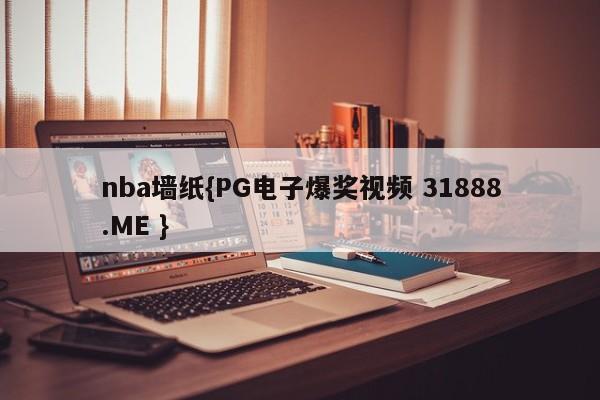 nba墙纸{PG电子爆奖视频 31888.ME }