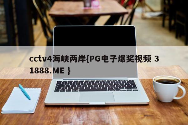 cctv4海峡两岸{PG电子爆奖视频 31888.ME }
