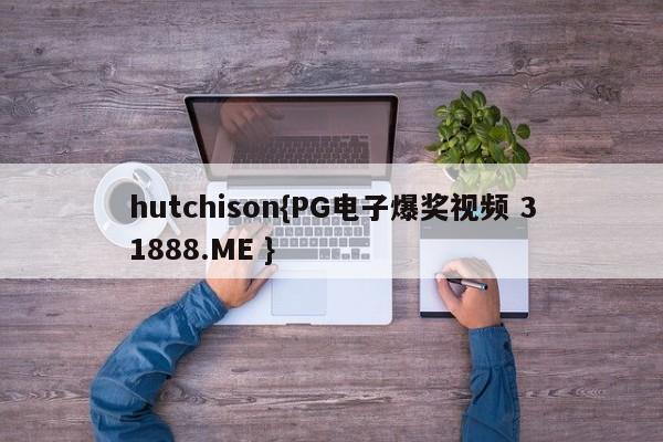 hutchison{PG电子爆奖视频 31888.ME }