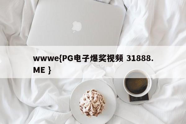 wwwe{PG电子爆奖视频 31888.ME }