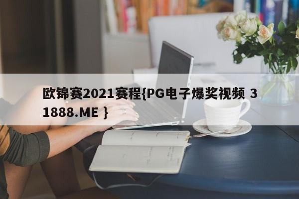 欧锦赛2021赛程{PG电子爆奖视频 31888.ME }