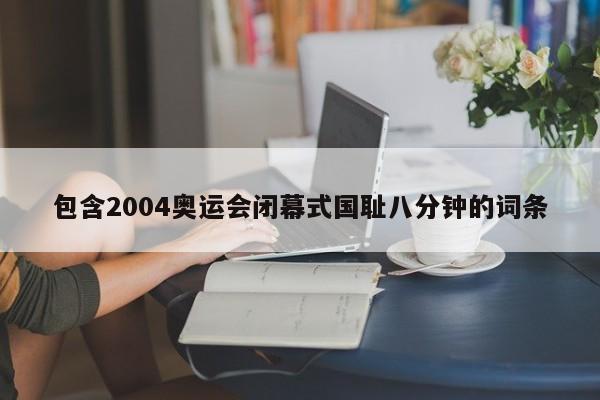 包含2004奥运会闭幕式国耻八分钟的词条