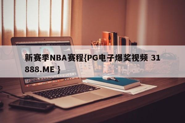 新赛季NBA赛程{PG电子爆奖视频 31888.ME }