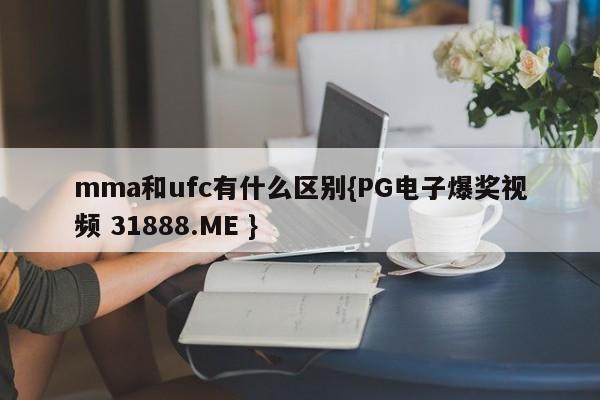 mma和ufc有什么区别{PG电子爆奖视频 31888.ME }