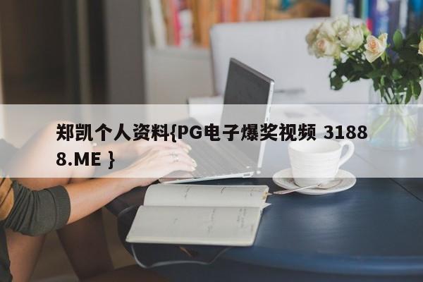 郑凯个人资料{PG电子爆奖视频 31888.ME }