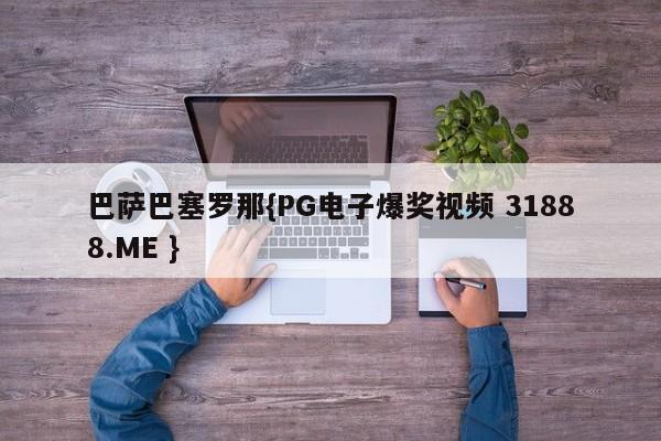 巴萨巴塞罗那{PG电子爆奖视频 31888.ME }