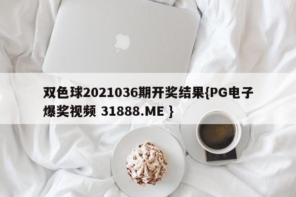 双色球2021036期开奖结果{PG电子爆奖视频 31888.ME }