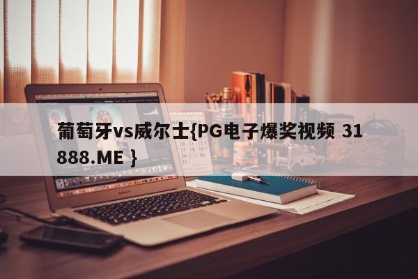 葡萄牙vs威尔士{PG电子爆奖视频 31888.ME }